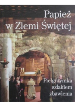 Papież w Ziemi Świętej. Pielgrzymka szlakiem zbawienia