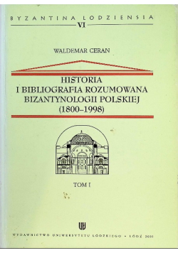 Historia i bibliografia rozumowana bizantynologii Polskiej 1800 1998 Tom I