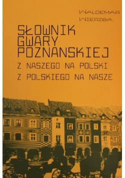Słownik gwary poznańskiej Z naszego na polski z polskiego na nasze