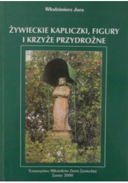 Żywieckie kapliczki figury i krzyże przydrożne