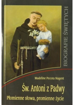 Św.  Antoni z Padwy Płomienne słowa, promienne życie