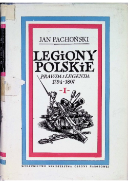 Legiony Polskie prawda i legenda 1794 - 1807 Tom I