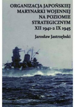 Organizacja japońskiej marynarki wojennej na opziomie strategicznym XXI 1941 - 2 IX 1945