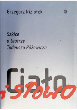 Ciało i słowo Szkice o teatrze Tadeusza Różewicza