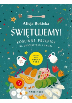 Świętujemy! Roślinne przepisy na uroczystości i święta
