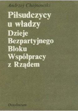 Piłsudczycy u władzy Dzieje Bezpartyjnego Bloku Współpracy z Rządem