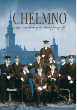 Chełmno i jego mieszkańcy na starej fotografii