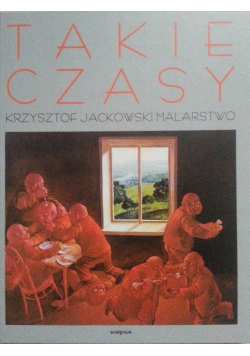 Takie czasy. Krzysztof Jackowski malarstwo.
