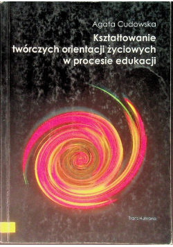 Kształtowanie twórczych orientacji życiowych w procesie edukacji