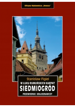 W łuku rumuńskich Karpat  Siedmiogród Przewodnik krajoznawczy