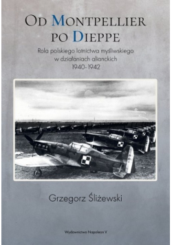 Od Montpellier po Dieppe rola polskiego lotnictwa myśliwskiego w działaniach alianckich 1940-1942
