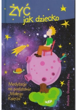 Żyć jak dziecko Medytacje na podstawie Małego Księcia