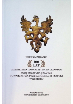 100 lat Gdańskiego Towarzystwa Naukowego kontynuatora tradycji Towarzystwa przyjaciół nauki i sztuki w Gdańsku