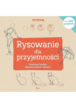 Rysowanie dla przyjemności. Krok po kroku dla dorosłych i dzieci
