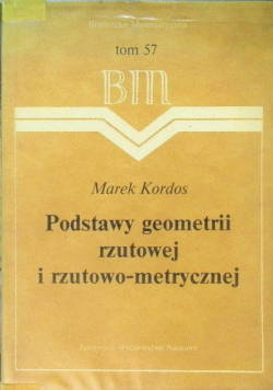 Biblioteka Matematyczna Tom 57  Podstawy geometrii rzutowej i rzutowo metrycznej
