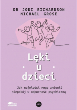 Lęki u dzieci Jak najmłodsi mogą zmienić niepokój w odporność psychiczną