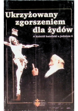 Ukrzyżowany zgorszeniem dla Żydów Kościół katolicki a judaizm
