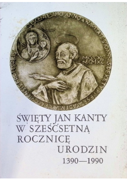 Święty Jan Kanty w sześćsetną rocznicę urodzin 1390-1990