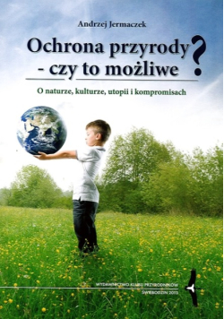 Ochrona przyrody - czy to możliwe? o naturze, kulturze, utopii i kompromisach