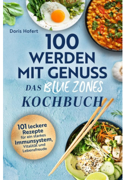 100 werden mit Genuss – Das Blue Zones Kochbuch