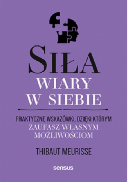 Siła wiary w siebie. Praktyczne wskazówki, dzięki którym zaufasz własnym możliwościom