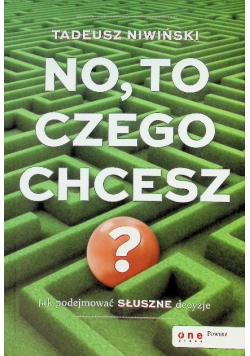 No to czego chcesz Jak podejmować słuszne decyzje