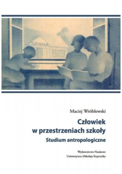 Człowiek w przestrzeniach szkoły Studium antropologiczne
