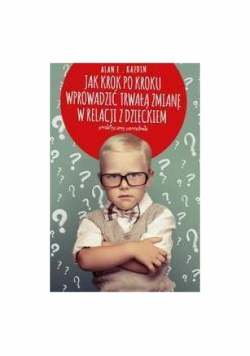 Jak krok po kroku wprowadzić trwałą zmianę w relacji z dzieckiem