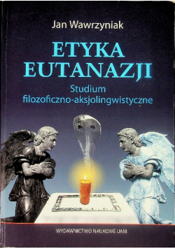 Etyka eutanazji. Studium filozoficzno-aksjolingwistyczne