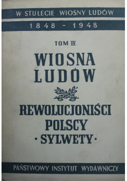 W Stulecie Wiosny Ludów 1848-1948 Tom IV Wiosna Ludów Rewolucjoniści Polscy Sylwety