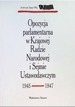 Opozycja parlamentarna w Krajowej Radzie Narodowej i Sejmie Ustawodawczym 1945 1947