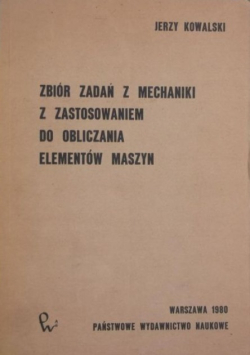 Zbiór zadań z mechaniki z zastosowaniem do obliczania elementów maszyn