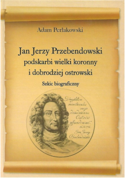 Jan Jerzy Przebendowski podskarbi wielki koronny i dobrodziej ostrowski szkic biograficzny