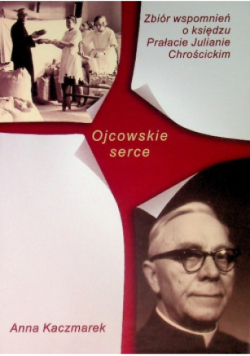 Ojcowskie serce Zbiór wspomnień o księdzu Prałacie Julianie Chrościckim