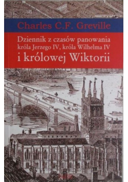 Dziennik z czasów panowania króla Jerzego IV króla Wilhelma IV i królowej Wiktorii