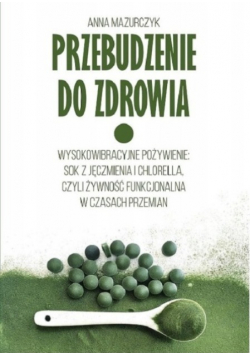 Przebudzenie do zdrowia. Wysokowibracyjne pożywienie: sok z jęczmienia i chlorella, czyli żywność funkcjonalna w czasach przemian
