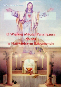 O Wielkiej Miłości Pana Jezusa do nas w Najświętszym Sakramencie