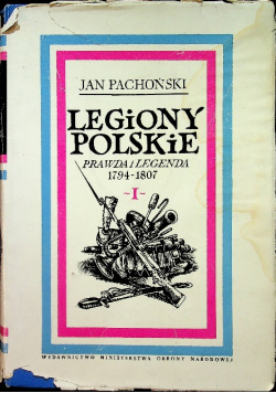 Legiony Polskie prawda i legenda Tom 1  1794 - 1807