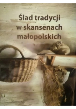 Ślad tradycji w skansenach małopolskich