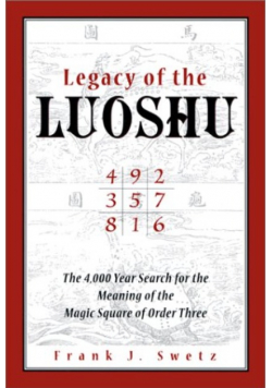 Legacy of the Luoshu : The Mystical, Mathematical Meaning of the Magic Square of Order Three