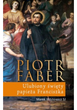 Piotr Faber Ulubiony święty papieża Franciszka