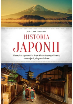 Historia Japonii. Niezwykła opowieść o Kraju Wschodzącego Słońca, samurajach, siogunach i zen