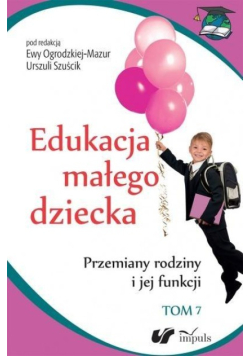 Edukacja małego dziecka Tom 7 Przemiany rodziny i jej funkcji