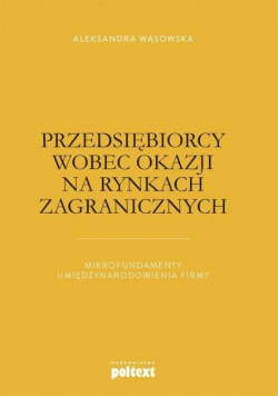 Przedsiębiorcy wobec okazji na rynkach zagranicznych Mikrofundamenty umiędzynarodowienia firmy