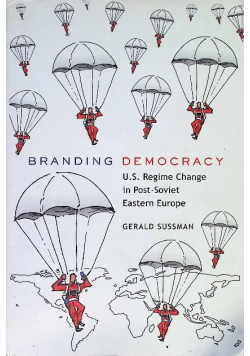 Branding Democracy: U.S. Regime Change in Post-Soviet Eastern Europe