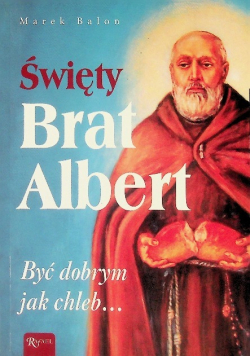 Święty Brat Albert Być dobrym jak chleb