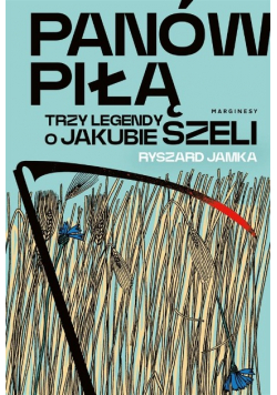 Panów piłą. Trzy legendy o Jakubie Szeli