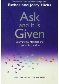 Ask and It is Given Learning to Manifest Your Desires