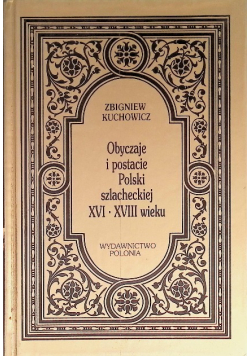 Obyczaje i postacie Polski szlacheckiej XVI - XVIII w.