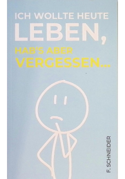 Ich wollte heute leben, hab’s aber vergessen